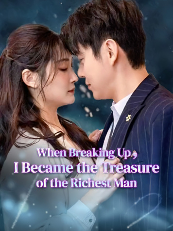 When Breaking Up, I Became the Treasure of the Richest Man